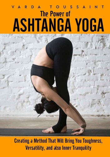 The Power Of Ashtanga Yoga Creating A Method That Will Bring You Toughness Versatility And Also Inner Tranquility Varda Toussaint