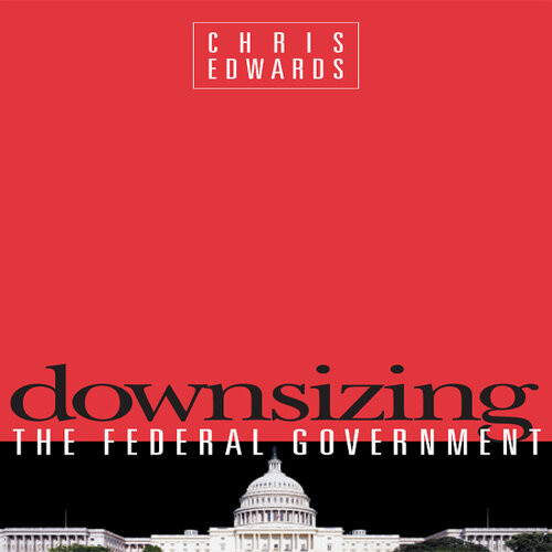Downsizing The Federal Goverment Chris Edwards