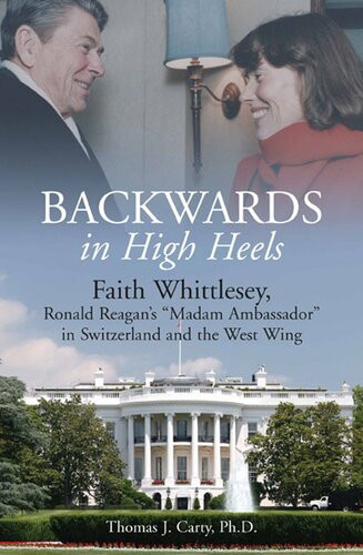 Backwards In High Heels Faith Whittlesey Ronald Reagans Madam Ambassador In Switzerland And The West Wing Thomas J Carty