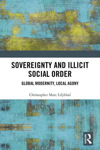 Sovereignty And Illicit Social Order Global Modernity Local Agony Christopher Marc Lilyblad