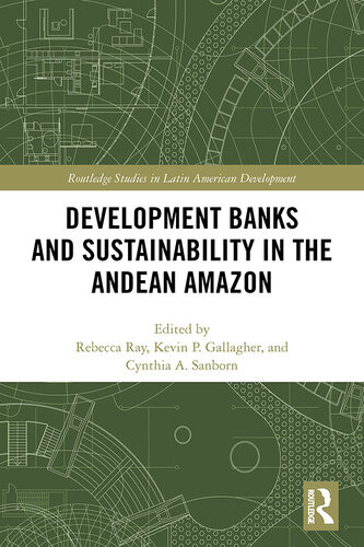 Development Banks And Sustainability In The Andean Amazon Rebecca Ray Kevin P Gallagher Cynthia A Sanborn Editors