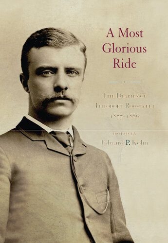 A Most Glorious Ride The Diaries Of Theodore Roosevelt 1877 1886 Edward Kohn