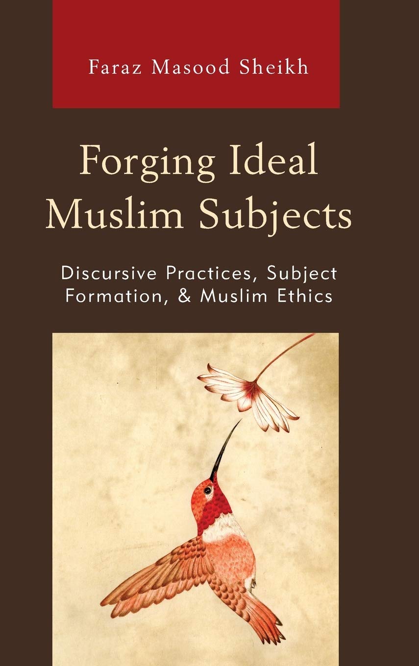 Forging Ideal Muslim Subjects Discursive Practices Subject Formation Muslim Ethics Faraz Masood Sheikh