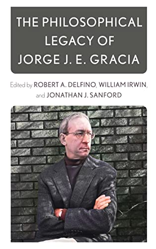 The Philosophical Legacy Of Jorge J E Gracia Robert A Delfino Editor