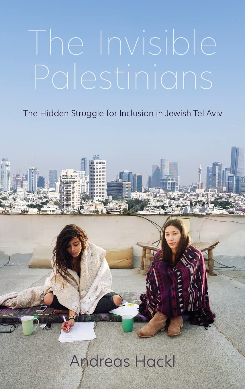 The Invisible Palestinians The Hidden Struggle For Inclusion In Jewish Tel Aviv Andreas Hackl