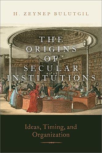 The Origins Of Secular Institutions Ideas Timing And Organization H Zeynep Bulutgil