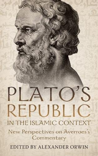 Platos Republic In The Islamic Context New Perspectives On Averroess Commentary Alexander Orwin