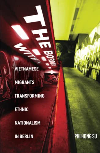 The Border Within Vietnamese Migrants Transforming Ethnic Nationalism In Berlin 1st Edition Phi Hong Su