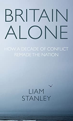 Britain Alone How A Decade Of Conflict Remade The Nation Liam Stanley