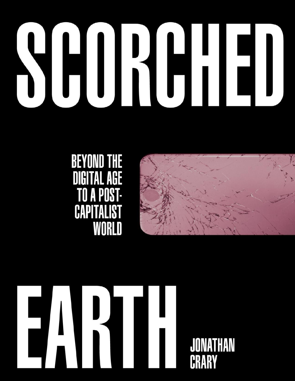 Scorched Earth Beyond The Digital Age To A Postcapitalist World 1st Edition Jonathan Crary
