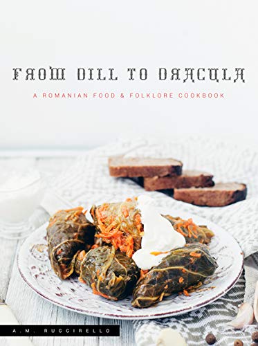 From Dill To Dracula A Romanian Food Folklore Cookbook Am Ruggirello