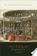 The Origins Of Secular Institutions Ideas Timing And Organization H Zeynep Bulutgil