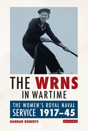 The Wrns In Wartime The Womens Royal Naval Service 19171945 1st Edition Hannah Roberts