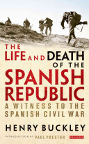 The Life And Death Of The Spanish Republic A Witness To The Spanish Civil War Henry Buckley