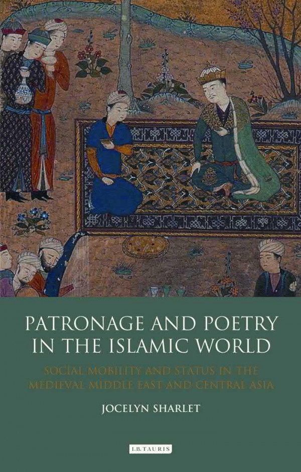 Patronage And Poetry In The Islamic World Social Mobility And Status In The Medieval Middle East And Central Asia Sharlet