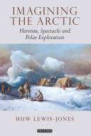 Imagining The Arctic Heroism Spectacle And Polar Exploration Huw Lewisjones
