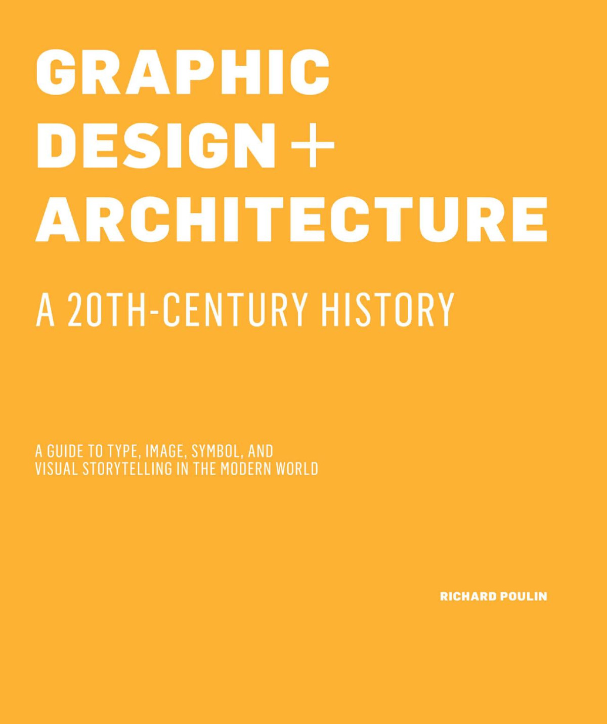 Graphic Design And Architecture A 20th Century History A Guide To Type Image Symbol And Visual Storytelling In The Modern World Richard Poulin