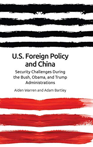 Us Foreign Policy And China Security Challenges During The Bush Obama And Trump Administrations 1st Edition Aiden Warren