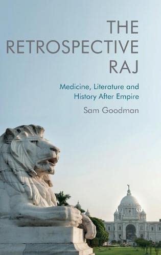 The Retrospective Raj Medicine Literature And History After Empire 1st Edition Sam Goodman