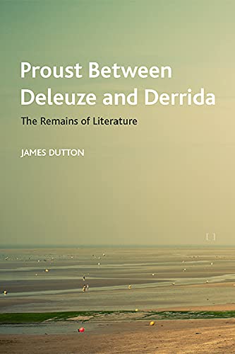 Proust Between Deleuze And Derrida The Remains Of Literature 1st Edition James Dutton