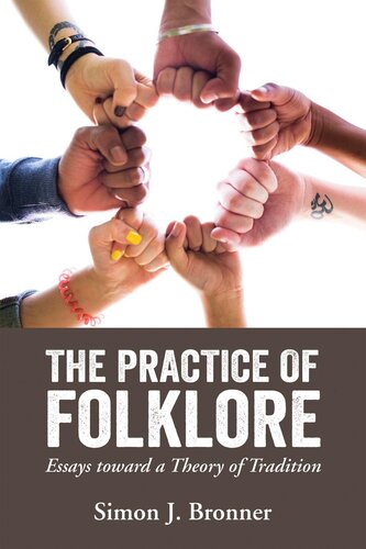 The Practice Of Folklore Essays Toward A Theory Of Tradition Simon J Bronner