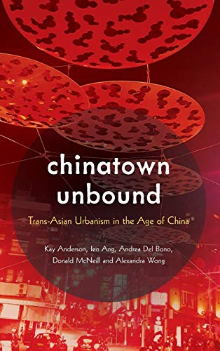 Chinatown Unbound Transasian Urbanism In The Age Of China Illustrated Kay Anderson