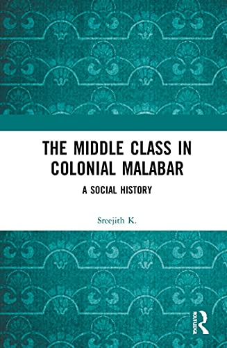 The Middle Class In Colonial Malabar A Social History 1st Edition Sreejith K