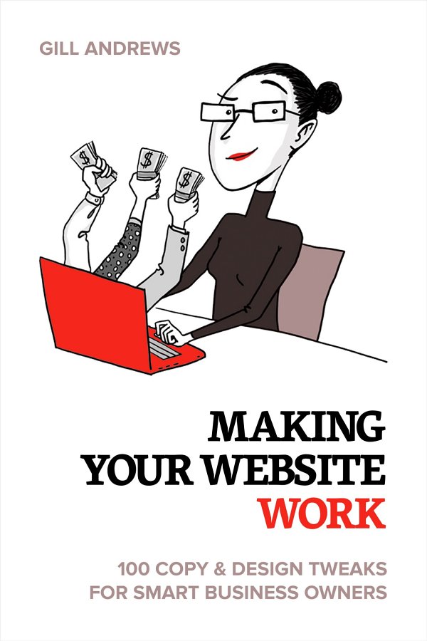 Making Your Website Work 100 Copy Design Tweaks For Smart Business Owners Gill Andrews
