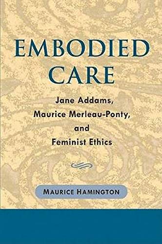 Embodied Care Jane Addams Maurice Merleauponty And Feminist Ethics Maurice Hamington