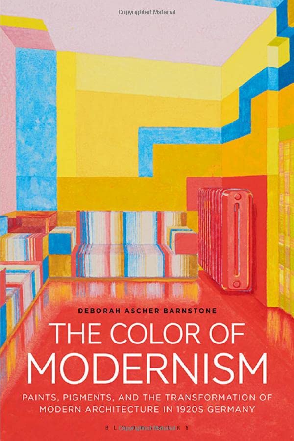 The Color Of Modernism Paints Pigments And The Transformation Of Modern Architecture In 1920s Germany Deborah Ascher Barnstone