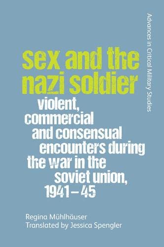Sex And The Nazi Soldier Violent Commercial And Consensual Encounters During The War In The Soviet Union 194145 1st Edition Regina Mhlhuser Translated By Jessica Spengler