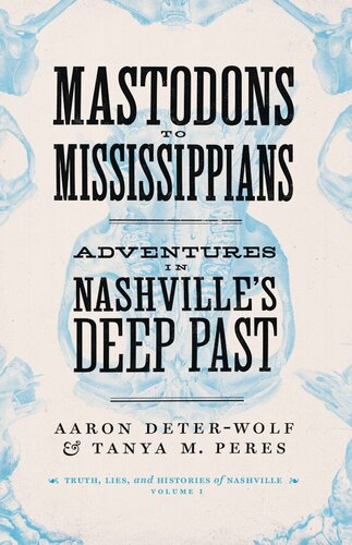 Mastodons To Mississippians Adventures In Nashvilles Deep Past Aaron Deterwolf Tanya M Peres