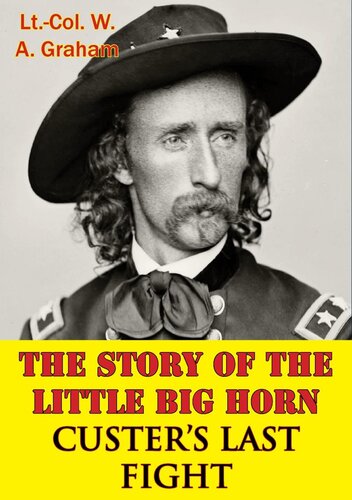 The Story Of The Little Big Horn Custers Last Fight Ltcol W A Graham