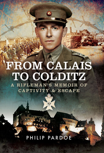 From Calais To Colditz A Riflemans Memoir Of Captivity And Escape Philip Pardoe