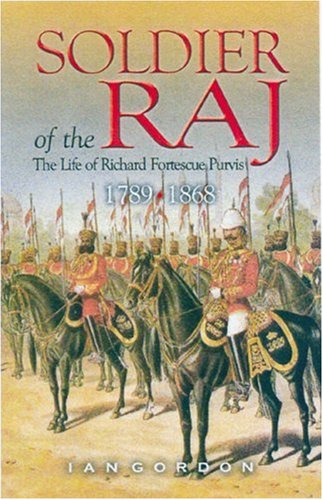 Soldier Of The Raj Life Of Richard Fortescue Purvis 1789 1868 Illustrated Iain Gordon