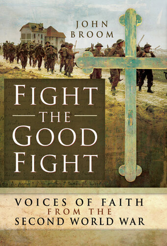 Fight The Good Fight Voices Of Faith From The Second World War John Broom