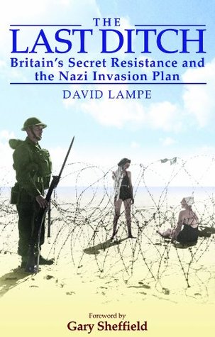 The Last Ditch Britains Secret Resistance And The Nazi Invasion Plans David Lampe