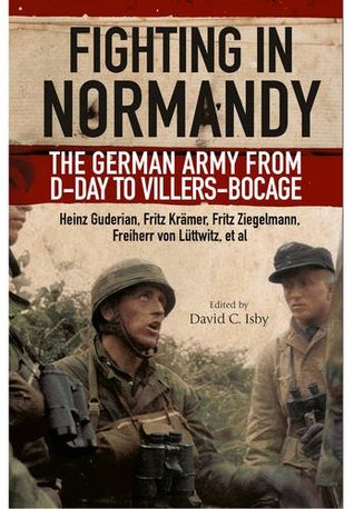 Fighting In Normandy The German Army From Dday To Villersbocage David Isby Fritz Kramer Heinz Guderian