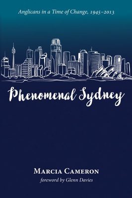 Phenomenal Sydney Anglicans In A Time Of Change 19452013 Marcia Cameron Glenn Davies