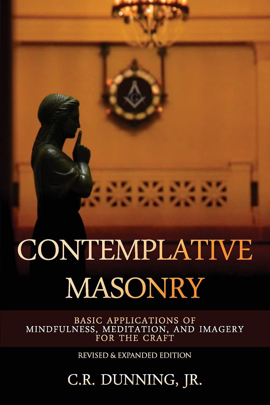 Contemplative Masonry Basic Applications Of Mindfulness Meditation And Imagery For The Craft Revised Expanded Edition C R Dunning Jr