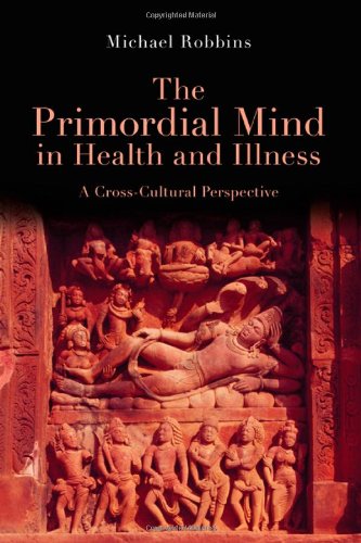 The Primordial Mind In Health And Illness A Crosscultural Perspective 1st Edition Michael Robbins