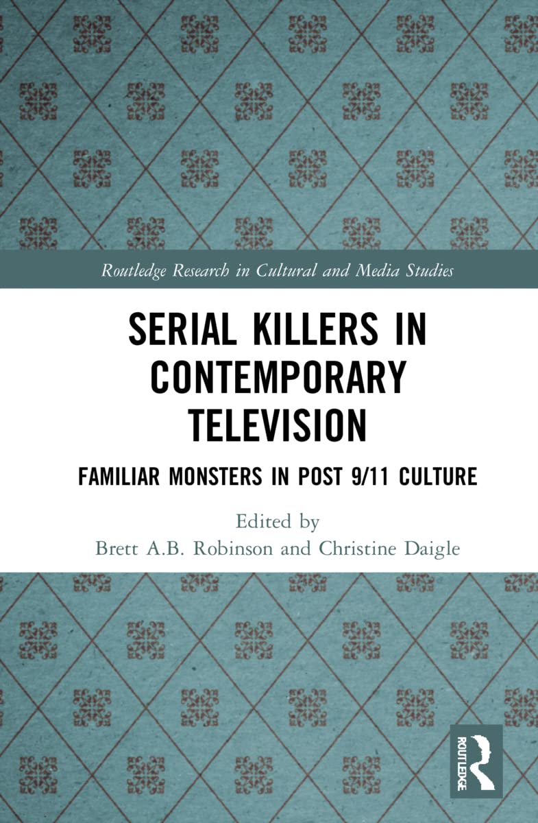 Serial Killers In Contemporary Television Familiar Monsters In Post911 Culture Brett Ab Robinson Christine Daigle