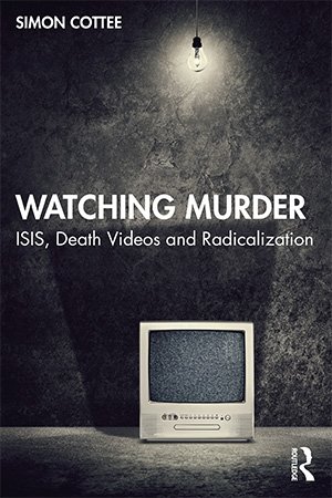 Watching Murder Isis Death Videos And Radicalization Simon Cottee