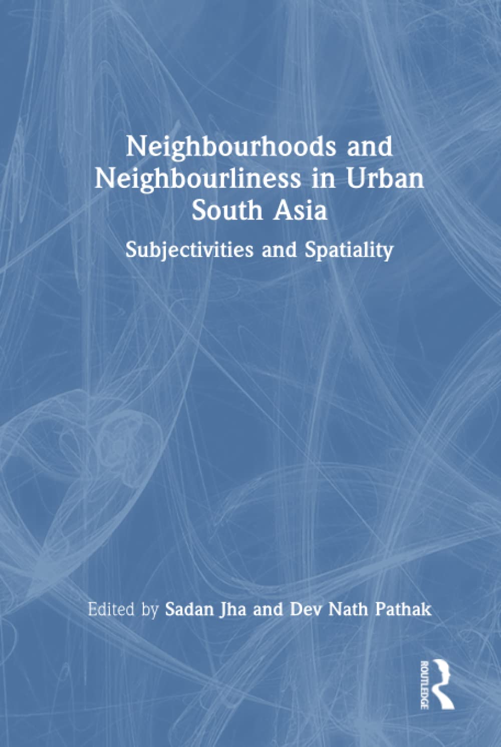 Neighbourhoods And Neighbourliness In Urban South Asia Subjectivities And Spatiality Edited By Sadan Jha And Dev Nath Pathak
