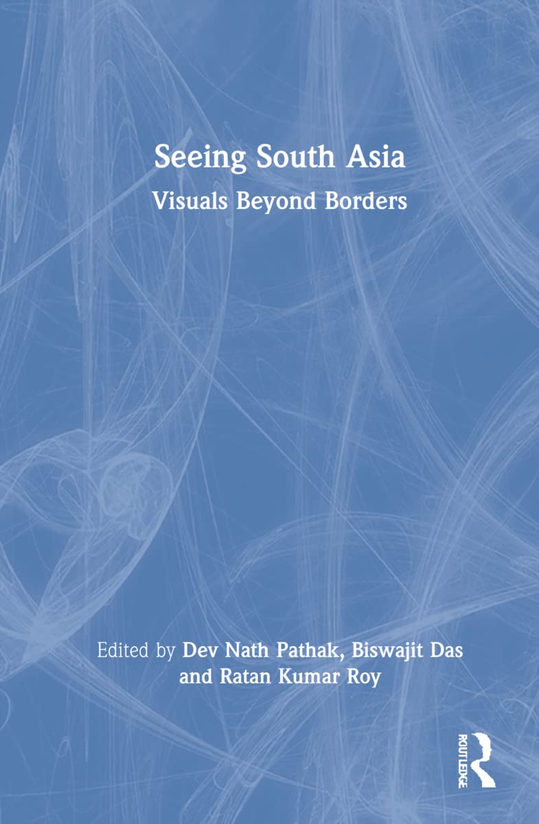 Seeing South Asia Visuals Beyond Borders 1st Edition Dev Nath Pathak