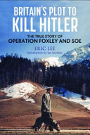 Britains Plot To Kill Hitler The True Story Of Operation Foxley And Soe Eric Lee