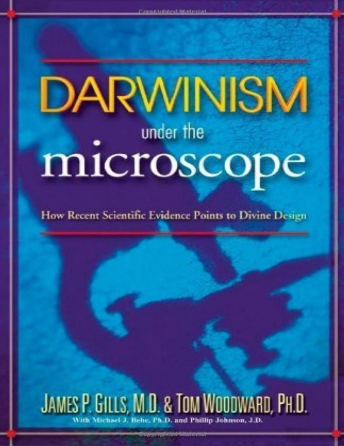 Darwinism Under The Microscope How Recent Scientific Evidence Points To Divine Design Dr James P Gills M D
