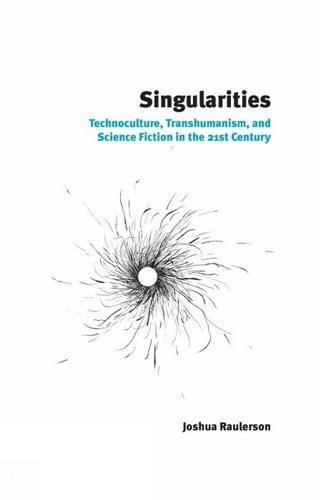 Singularities Technoculture Transhumanism And Science Fiction In The 21st Century 1st Edition Joshua Raulerson