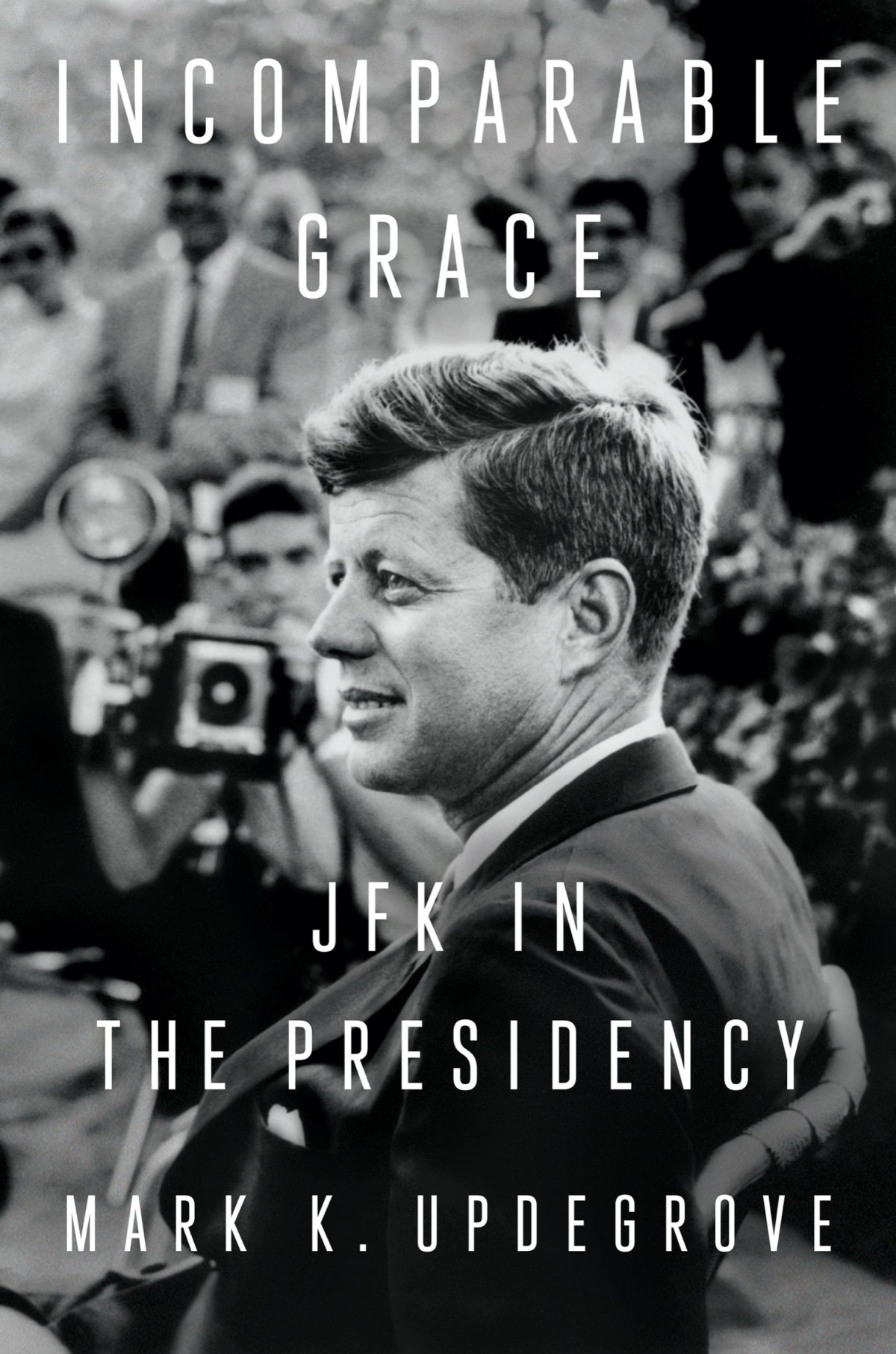 Incomparable Grace Jfk In The Presidency Mark K Updegrove