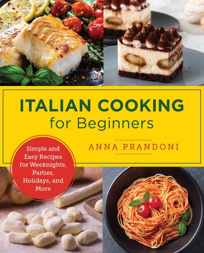 Italian Cooking For Beginners Simple And Easy Recipes For Weeknights Parties Holidays And More Anna Prandoni